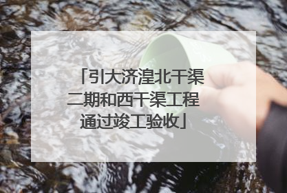 引大济湟北干渠二期和西干渠工程通过竣工验收